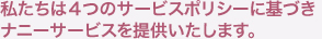 私たちは４つのサービスポリシーに基づきナニーサービスを提供いたします。