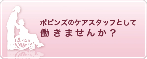 ポピンズのケアスタッフとして働きませんか？