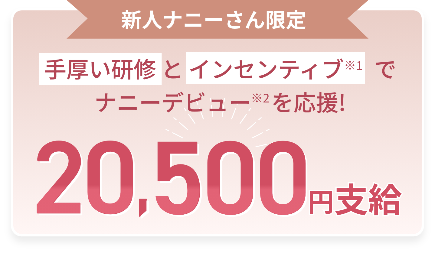 新人ナニーさん限定 手厚い研修とインセンティブでナニーデビューを応援!最大20,500円支給