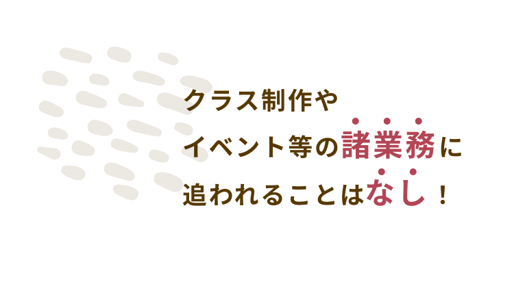 クラス制作やイベント等の諸業務に追われることなし